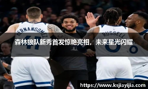 森林狼队新秀首发惊艳亮相，未来星光闪耀