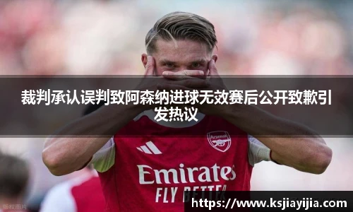 裁判承认误判致阿森纳进球无效赛后公开致歉引发热议