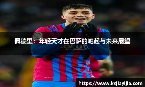 佩德里：年轻天才在巴萨的崛起与未来展望