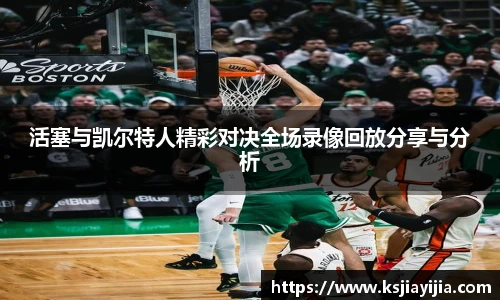 活塞与凯尔特人精彩对决全场录像回放分享与分析