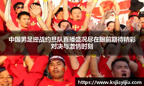 中国男足迎战约旦队直播盛况尽在眼前期待精彩对决与激情时刻