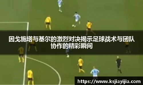 因戈施塔与基尔的激烈对决揭示足球战术与团队协作的精彩瞬间