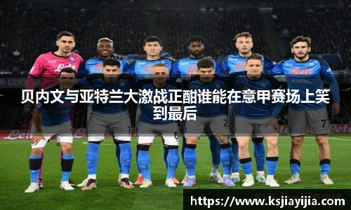 贝内文与亚特兰大激战正酣谁能在意甲赛场上笑到最后